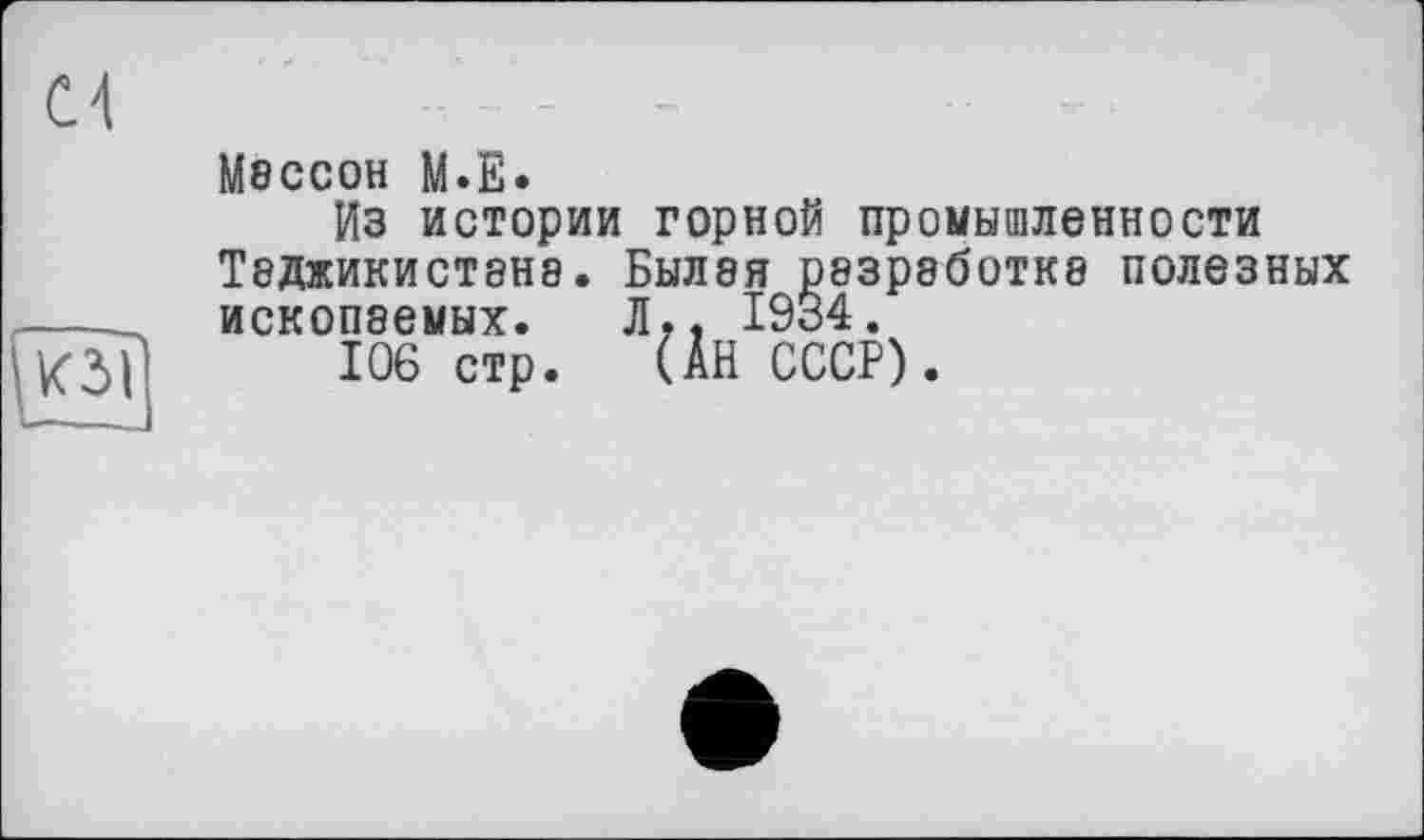 ﻿Msccoh M.E.
Из истории горной промышленности Т8ДЖИКИСТ8Н8. БЫЛ8Я О83р8бОТК8 П0Л63НЫХ ископаемых. Л., 1934.
106стр. (АН СССР).